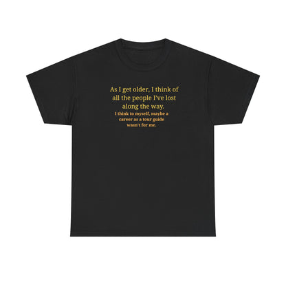 Funny Sarcastic Quote Tee — "As I get older, I think of all the people I've lost along the way"