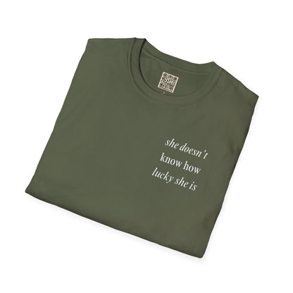 UNISEX T Shirt - "She Doesn’t Know How Lucky She Is"