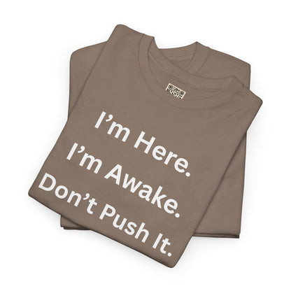 UNISEX T Shirt - "I'm Here. I'm Awake. Don't Push It."