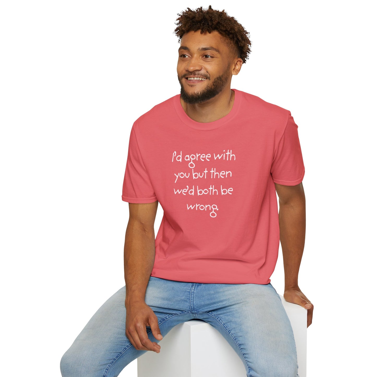 UNISEX T-Shirt - "I'd agree with you but... "