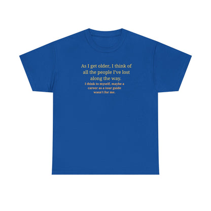 Funny Sarcastic Quote Tee — "As I get older, I think of all the people I've lost along the way"