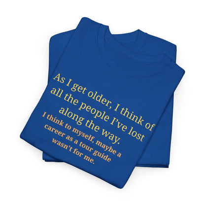 Funny Sarcastic Quote Tee — "As I get older, I think of all the people I've lost along the way"