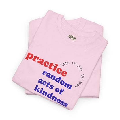 UNISEX T Shirt - "Practice Random Acts Of... "