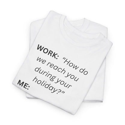 T-Shirt — "WORK: 'How do we reach you..."
