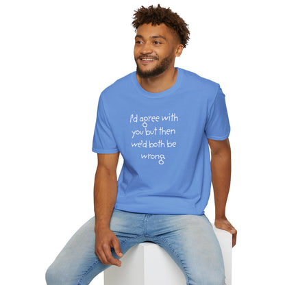 UNISEX T-Shirt - "I'd agree with you but... "