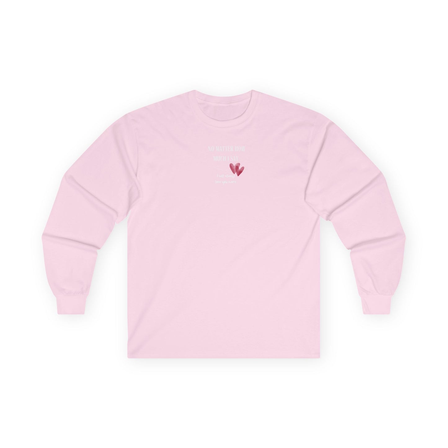 UNISEX Long Sleeve Tee — "No Matter How Much I Say... "