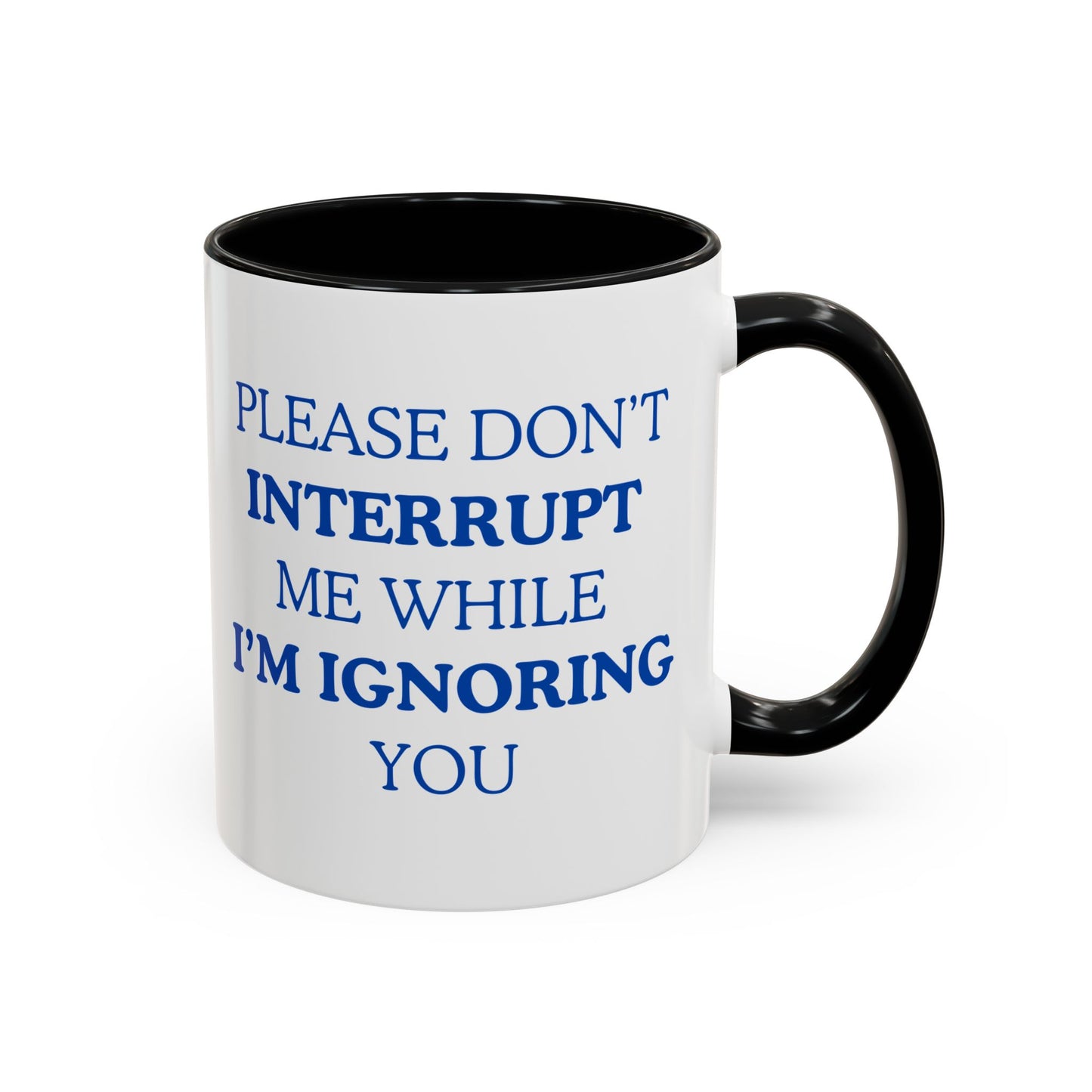 Coffee Mug — “Please Don’t Interrupt Me While I’m Ignoring You”