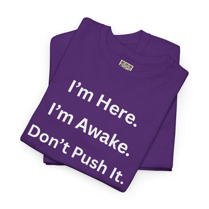 UNISEX T Shirt - "I'm Here. I'm Awake. Don't Push It."