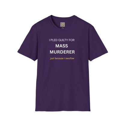 T-Shirt — "I Pled Guilty for Mass Murderer Just Because I Swallow"