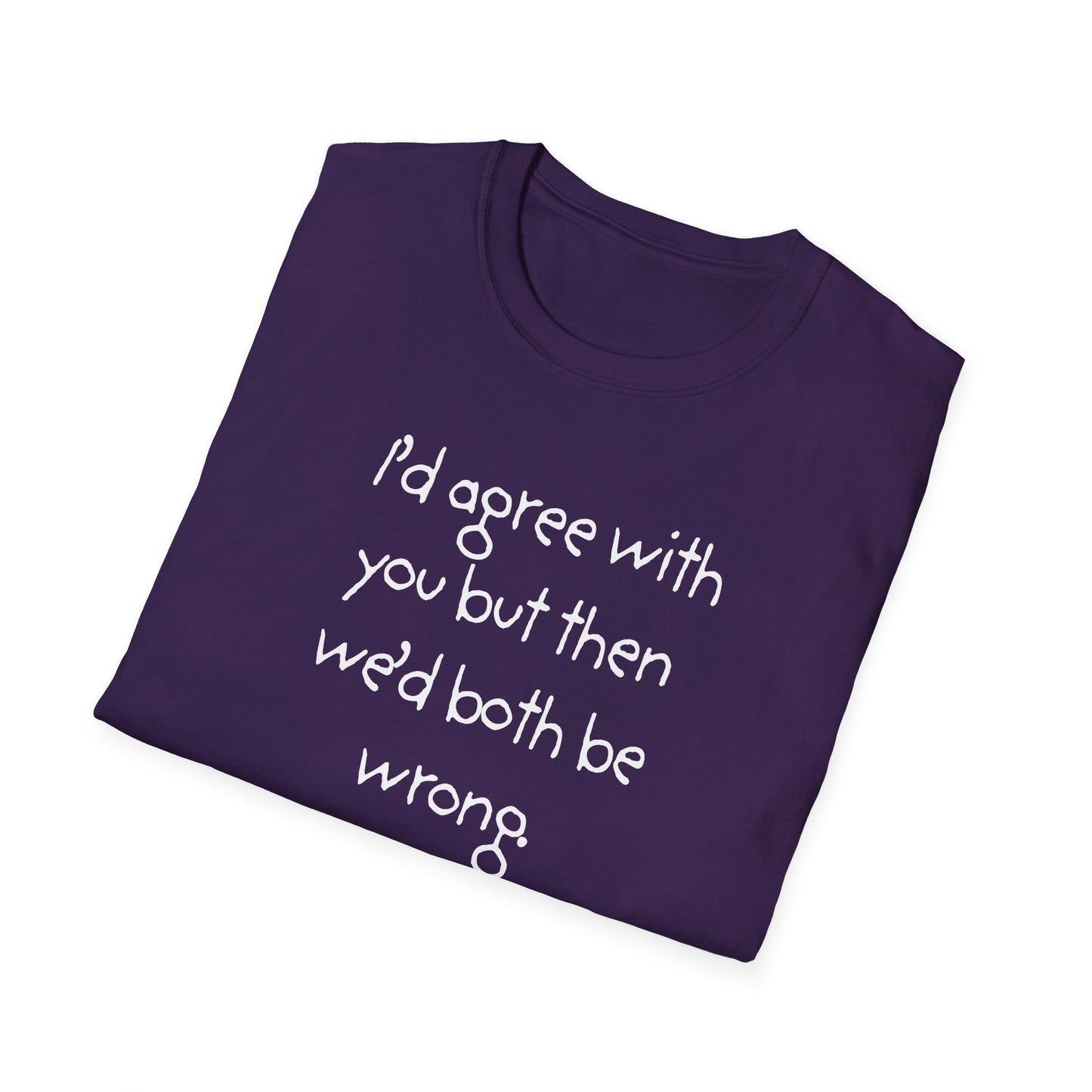 UNISEX T-Shirt - "I'd agree with you but... "