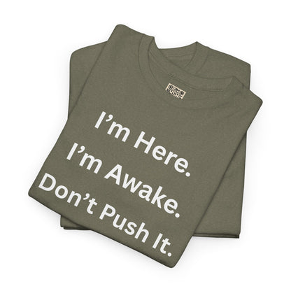 UNISEX T Shirt - "I'm Here. I'm Awake. Don't Push It."