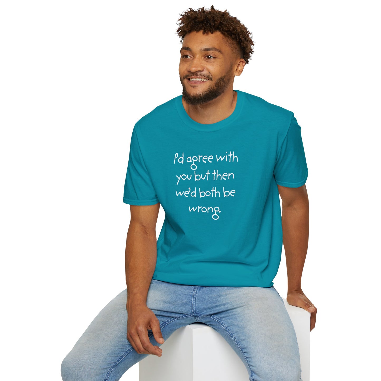UNISEX T-Shirt - "I'd agree with you but... "