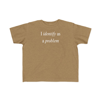 UNISEX Toddler Tee — "I Identify As a Problem"      2T - 6T