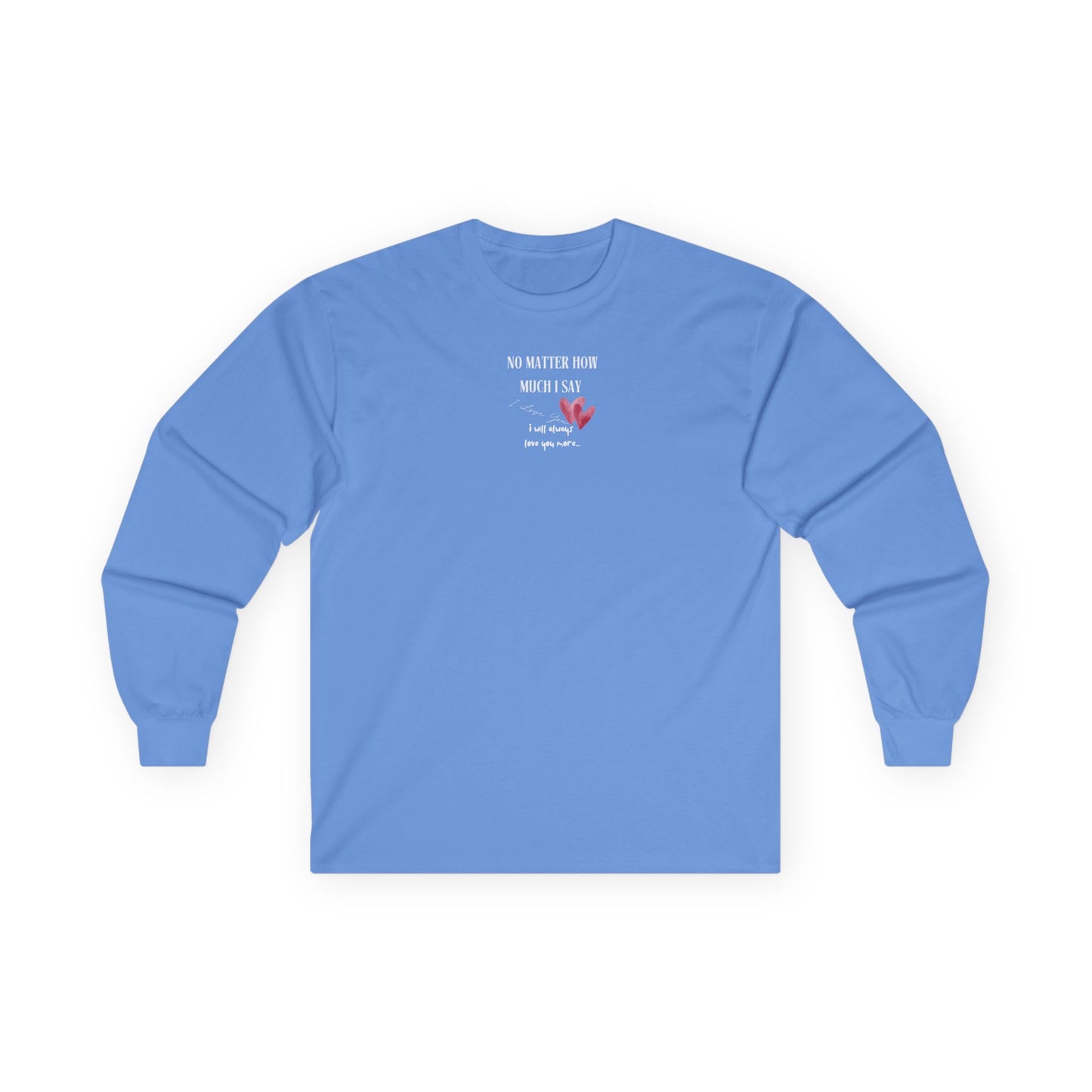 UNISEX Long Sleeve Tee — "No Matter How Much I Say... "