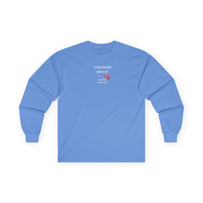 UNISEX Long Sleeve Tee — "No Matter How Much I Say... "