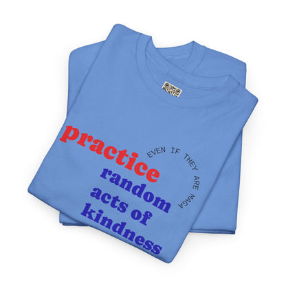 UNISEX T Shirt - "Practice Random Acts Of... "