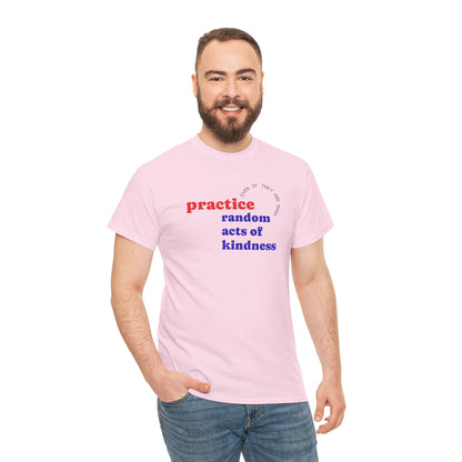 UNISEX T Shirt - "Practice Random Acts Of... "